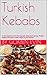 Turkish Kebabs: Exquisite tastes from famous Turkish kebabs with easy to make recipes at your kitchen