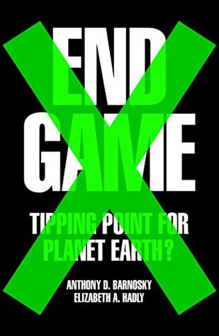 End Game Tipping Point For Planet Earth By Anthony D Barnosky