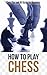 How to Play Chess: Chess Tips and 101 Basics for Beginners