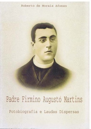 Padre Firmino Augusto Martins: fotobiografia e laudas dispersas