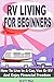 RV Living For Beginners: How To Live In A Car, Van Or RV And Enjoy Financial Freedom With A Motor Home Lifestyle (RV Living For Beginners - Motor Home Living - RV Boondocking - RV Living - RV Books)