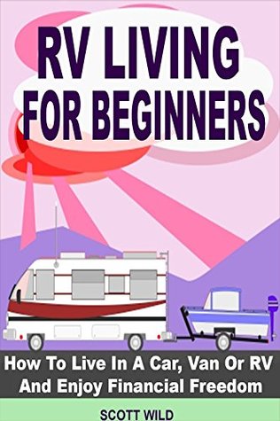 RV Living For Beginners: How To Live In A Car, Van Or RV And Enjoy Financial Freedom With A Motor Home Lifestyle (RV Living For Beginners - Motor Home Living - RV Boondocking - RV Living - RV Books)
