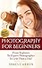 Photography: Photography For Beginners - From Beginner To Expert Photographer In Less Than a Day!