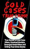 Cold Cases True Crime: True Crime Stories Of Cold Case Killers, Unsolved Murders, Deranged Serial Killers And Chilling True Crime Stories