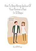 The Ultimate Retroactive Jealousy Cure: How To Stop Being Jealous Of Your Partner's Past In 12 Steps