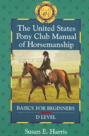 The United States Pony Club Manual of Horsemanship: Basics for Beginners - D Level (Book 1)
