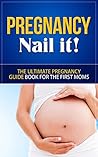 Pregnancy: Nail it! - The Ultimate Pregnancy Guide Book for the First Moms (Pregnancy, Pregnancy Books, Pregnancy Guide, Pregnancy For First Time Moms) Pregnancy: Nail it! - The Ultimate Pregnancy Guide Book for the First Moms (Pregnancy, Pregnancy Books, Pregnancy Guide, Pregnancy For First Time Moms)