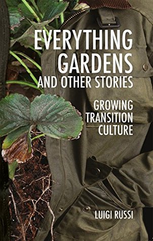 Everything Gardens and Other Stories. Growing Transition Culture