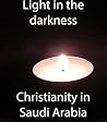 Light in the Darkness: Christianity in Saudi Arabia