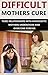 Difficult Mothers: Difficult Mothers Cure: Toxic Relationships With Narcissistic Mothers Understood And Overcome Forever! (Difficult Mothers, narcissistic ... absent mother, narcissist relationship)
