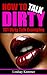 How To Talk Dirty: 101 Dirty Talk Examples (Sex Tips, Mind-Blowing Sex, Sexting, Sex Advice, Relationship Advice, Sex Guide)