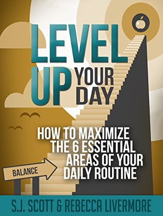 Level Up Your Day: How to Maximize the 6 Essential Areas of Your Daily Routine (Kindle Edition)
