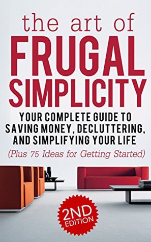 The Art of Frugal Simplicity: Your Complete Guide to Saving Money, Decluttering and Simplifying Your Life--Plus 75 Ideas for Getting Started (Kindle Edition)