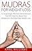 Mudras For Weight Loss: 23 Surprisingly Effective Hand Gestures That Will Help You Boost Your Metabolism and Maximize Weight Loss (Weight Loss, Mudras, Chakra Healing)