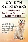 Golden Retrievers. Ultimate Golden Retriever Dog Manual. Golden Retriever care, costs, feeding, grooming, health and training all included. Golden Retrievers. Ultimate Golden Retriever Dog Manual. Golden Retriever care, costs, feeding, grooming, health and training all included.