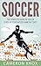 Soccer: The Complete Guide To Soccer - Level Up Your Soccer Game In 7 Days