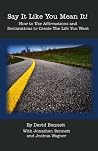 Say It Like You Mean It: How To Use Affirmations and Declarations To Create the Life You Want