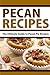 Pecan Recipes: The Ultimate Guide To Pecan Recipes