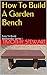 How To Build A Garden Bench: Easy To Build Weekender Series I (Weekender Projects Book 1)
