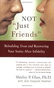 Not &quot;Just Friends&quot;: Rebuilding Trust and Recovering Your Sanity After Infidelity 