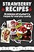 Strawberry Recipes: 35 Kickass Strawberry Recipes For Everyday Cooking (Kickass Series Book 2)
