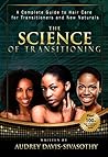 The Science of Transitioning:: A Complete Guide to Hair Care for Transitioners and New Naturals