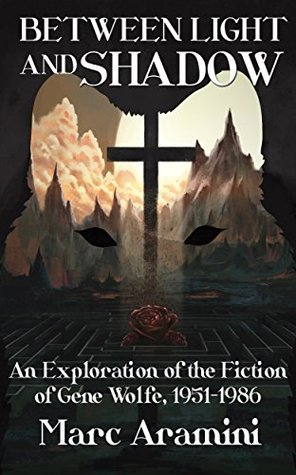 Between Light and Shadow: An Exploration of the Fiction of Gene Wolfe, 1951 to 1986 (Kindle Edition)