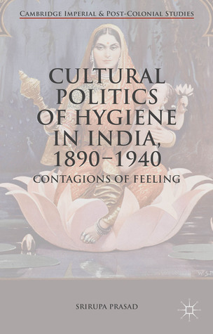 Cultural Politics of Hygiene in India, 1890-1940: Contagions of Feeling (Cambridge Imperial and Post-Colonial Studies)