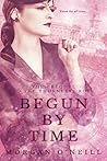 Begun by Time by Morgan O'Neill