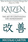 Kaizen: The Art of Continuous Life Improvement - How to Create a Lasting Change One Step at a Time Kaizen: The Art of Continuous Life Improvement - How to Create a Lasting Change One Step at a Time