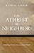 Is the Atheist My Neighbor?: Rethinking Christian Attitudes toward Atheism