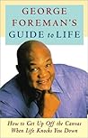 George Foreman's Guide to Life: How to Get Up Off the Canvas When Life Knocks You Down