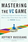 Mastering the VC Game: A Venture Capital Insider Reveals How to Get from Start-up to IPO on Your Terms 