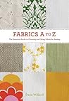 Fabrics A to Z: The Essential Guide to Choosing and Using Fabric for Sewing