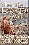 When The Lord Waits by Robert Clifton Robinson