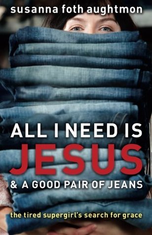 All I Need Is Jesus and a Good Pair of Jeans: The Tired Supergirl's Search for Grace (Paperback)