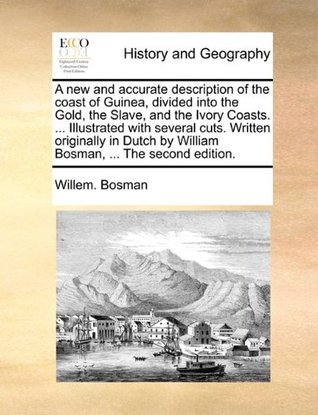 A new and accurate description of the coast of Guinea, divided into the Gold, the Slave, and the Ivory Coasts. ... Illustrated with several cuts. ... by William Bosman, ... The second edition. (Paperback)