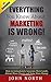 Everything You Know About Marketing Is Wrong!: How to Immediately Generate More Leads, Attract More Clients and Make More Money