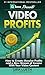 Video Profits: How to Create Massive Profits and a New Stream of Income With Your Video Content