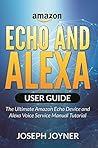 Amazon Echo and Alexa User Guide: The Ultimate Amazon Echo Device and Alexa Voice Service Manual Tutorial