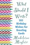 What Should I Write? 101 Birthday Wishes for Greeting Cards by Madeleine Mayfair
