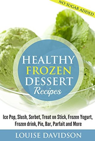 Healthy Frozen Dessert Recipes: Ice Pops, Slushes, Sorbet, Treats on Sticks, Frozen Yogurt, Frozen drinks, Pies, Bars, Parfaits and More (Kindle Edition)