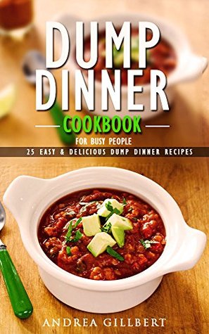 Dump Dinner Cookbook For Busy People. 25 Easy & Delicious Dump Dinner Recipes: (Dump Dinners, Dump Dinners Cookbook, Dump Dinner Recipes, Healthy Cooking, ... healthy, dump meals, dump dinner recipes 2)