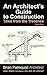 An Architect's Guide to Construction: Tales from the Trenches Book 1 (An Architect's Guide - Tales from the Trenches)