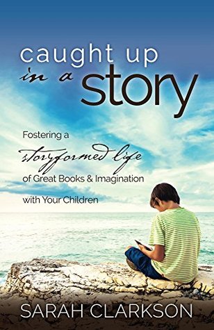 Caught Up in a Story: Fostering a Storyformed Life of Great Books & Imagination with Your Children (Kindle Edition)