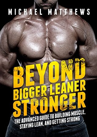 Beyond Bigger Leaner Stronger: The Advanced Guide to Building Muscle, Staying Lean, and Getting Strong (Kindle Edition)