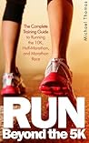 Run: Beyond The 5K - The Complete Training Guide To Running the 10K, Half Marathon, and Marathon Race