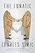 The Lunatic: Poems – Luminous Poetry on Mortality and Nature from Pulitzer Prize Winner and Former Poet Laureate Charles Simic