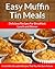 Muffin Tin Meals: Perfectly Portioned Cuisine, Every Time (The Easy Recipe Book 17)