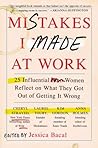 Book cover for Mistakes I Made at Work: 25 Influential Women Reflect on What They Got Out of Getting It Wrong